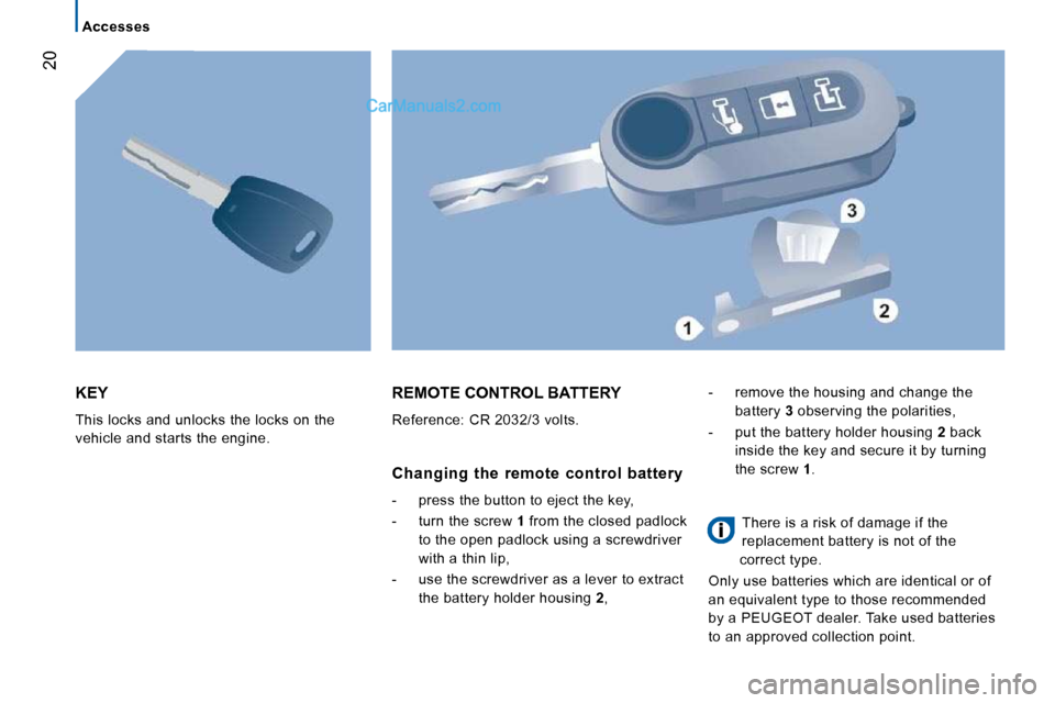 Peugeot Boxer 2010 User Guide 20
   Accesses   
 KEY 
� �T�h�i�s� �l�o�c�k�s� �a�n�d� �u�n�l�o�c�k�s� �t�h�e� �l�o�c�k�s� �o�n� �t�h�e�  
�v�e�h�i�c�l�e� �a�n�d� �s�t�a�r�t�s� �t�h�e� �e�n�g�i�n�e�.� 
 REMOTE CONTROL BATTERY 
� �R