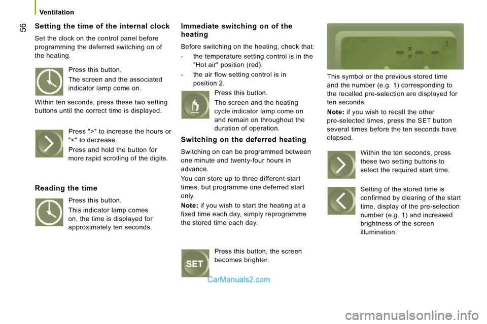Peugeot Boxer 2010  Owners Manual 56
   Ventilation   
  Setting  the  time  of  the  internal  clock 
 Set the clock on the control panel before  
programming the deferred switching on of 
the heating. 
  Immediate  switching  on  of