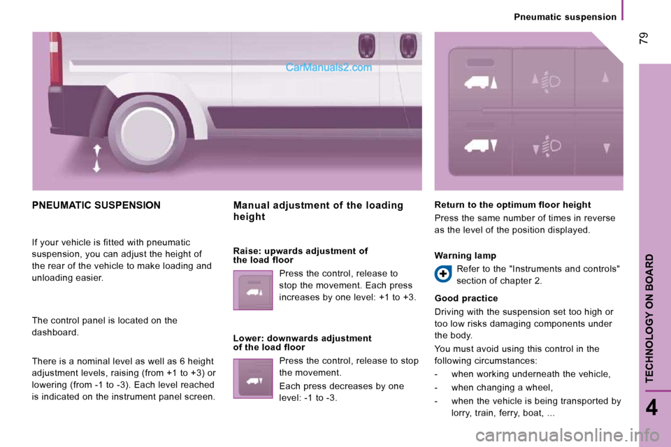 Peugeot Boxer 2010 Manual PDF  79
4
TECHNOLOGY ON BOARD 
   Pneumatic  suspension   
 PNEUMATIC SUSPENSION 
 If your vehicle is fitted with pneumatic  
suspension, you can adjust the height of 
the rear of the vehicle to make load