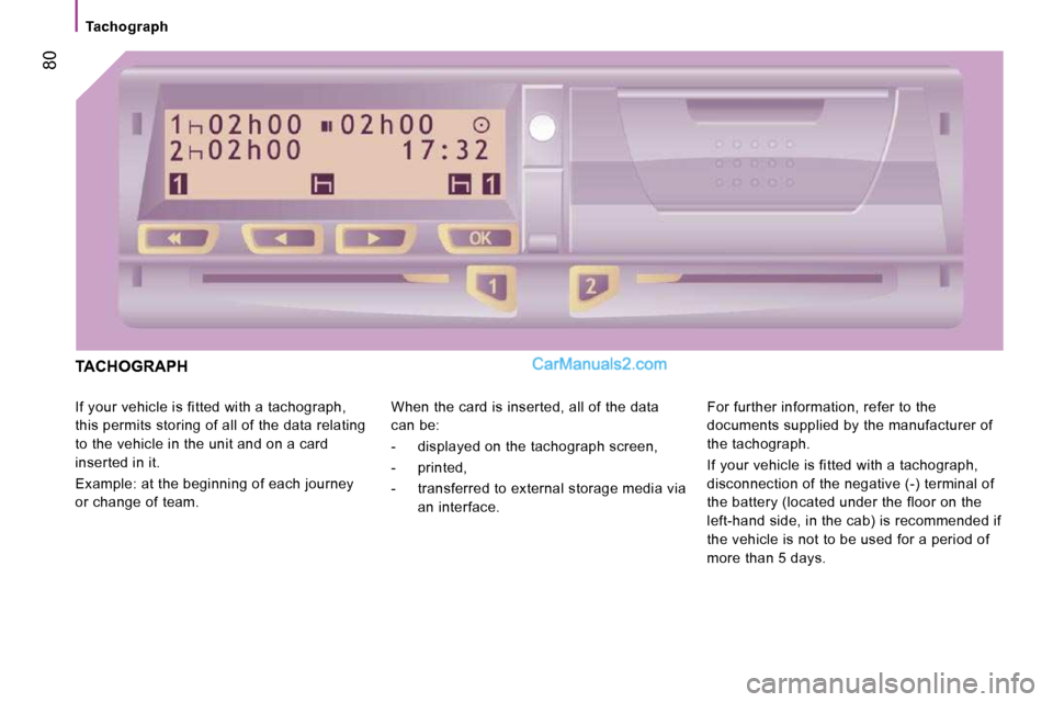 Peugeot Boxer 2010 Manual PDF    Tachograph   
 80
 TACHOGRAPH 
 If your vehicle is fitted with a tachograph,  
this permits storing of all of the data relating 
to the vehicle in the unit and on a card 
inserted in it.  
 Example