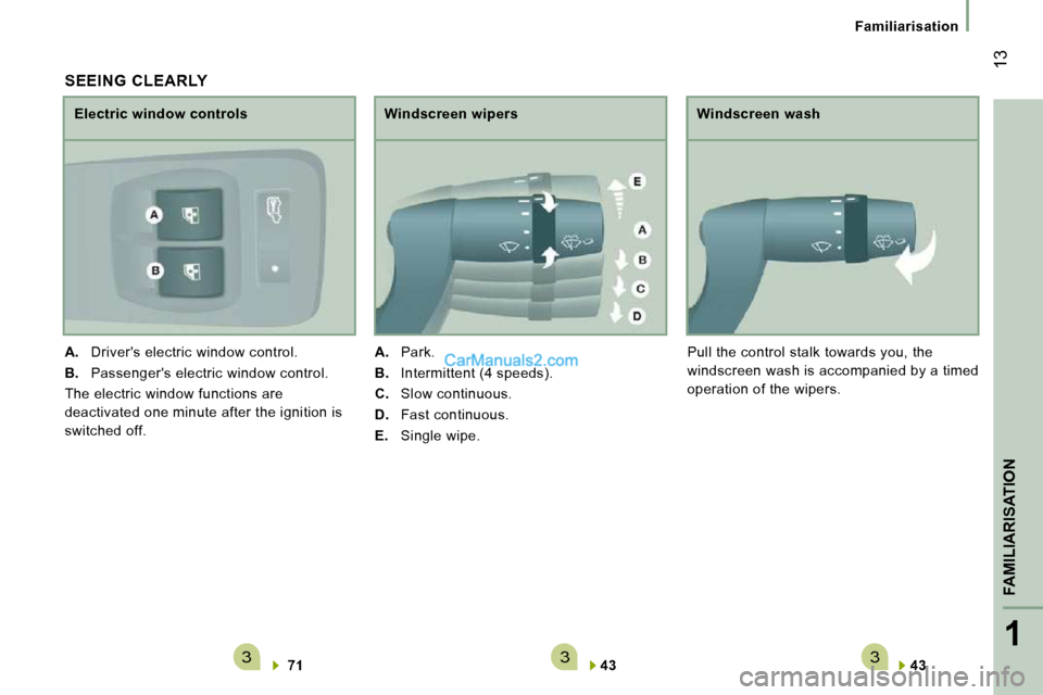 Peugeot Boxer 2010  Owners Manual 3331
FAMILIARISATION
 13
   Familiarisation   
  
43      
  Windscreen wash 
 Pull the control stalk towards you, the  
windscreen wash is accompanied by a timed 
operation of the wipers. 
  SEEING  