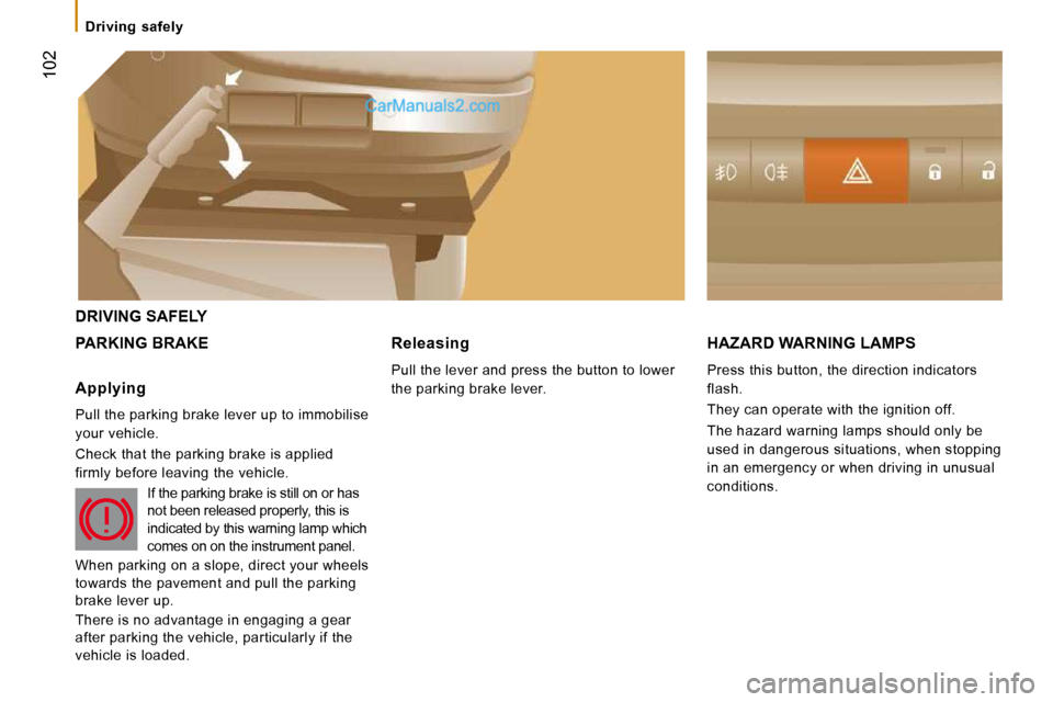 Peugeot Boxer 2010  Owners Manual  102
   Driving  safely   
 DRIVING SAFELY 
 PARKING BRAKE  HAZARD WARNING LAMPS 
 Press this button, the direction indicators  
flash.  
 They can operate with the ignition off. 
 The hazard warning 