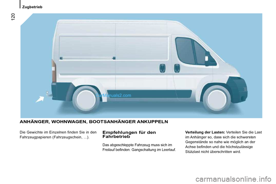 Peugeot Boxer 2010  Betriebsanleitung (in German)  120
 ANHÄNGER, WOHNWAGEN, BOOTSANHÄNGER ANKUPPELN 
 Die Gewichte im Einzelnen finden Sie in den  
Fahrzeugpapieren (Fahrzeugschein, ...).   
Verteilung der Lasten:   Verteilen Sie die Last 
im Anh�