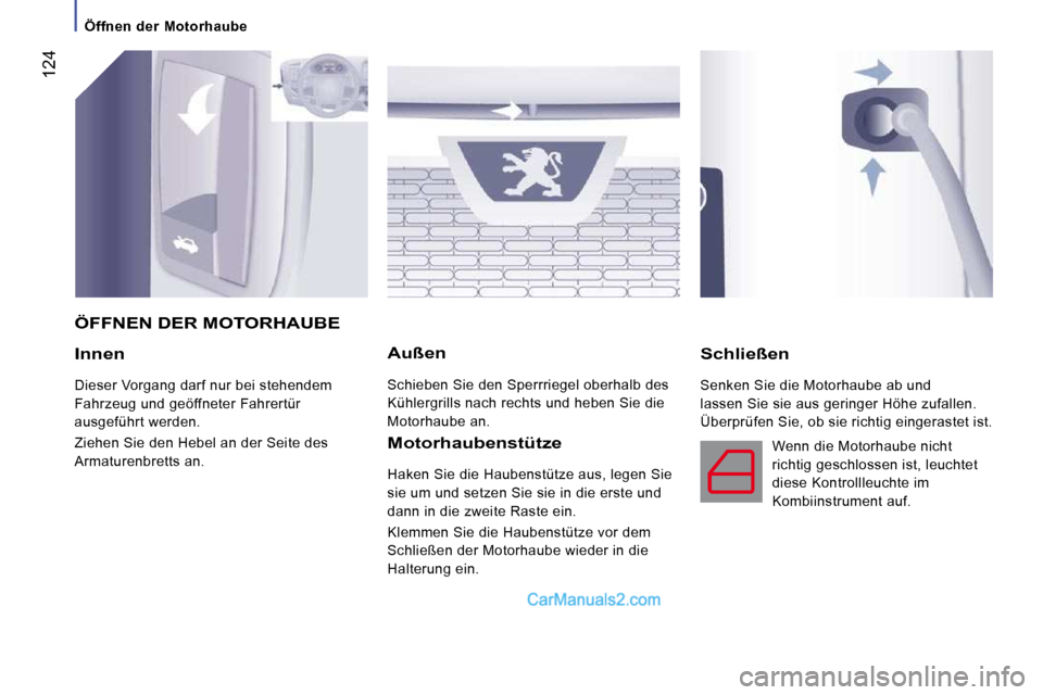 Peugeot Boxer 2010  Betriebsanleitung (in German)  124
  Innen 
 Dieser Vorgang darf nur bei stehendem  
Fahrzeug und geöffneter Fahrertür 
ausgeführt werden.  
 Ziehen Sie den Hebel an der Seite des  
Armaturenbretts an.  
  Außen 
 Schieben Sie