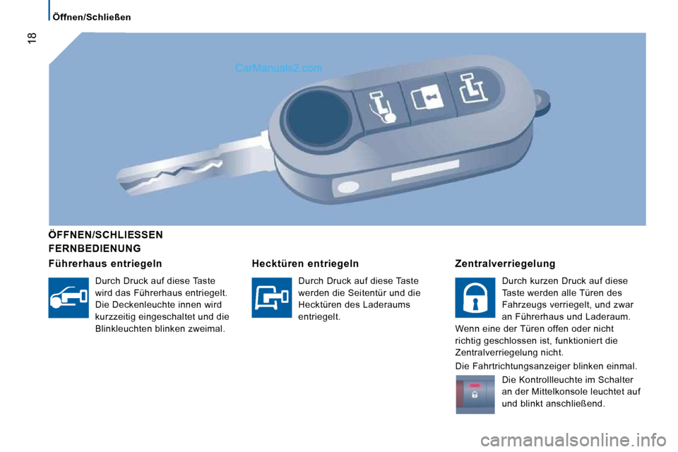 Peugeot Boxer 2010  Betriebsanleitung (in German) 18
   Öffnen/Schließen   
  FERNBEDIENUNG  
   ÖFFNEN/SCHLIESSEN   
  Führerhaus  entriegeln 
  Durch Druck auf diese Taste  
wird das Führerhaus entriegelt. 
Die Deckenleuchte innen wird 
kurzze