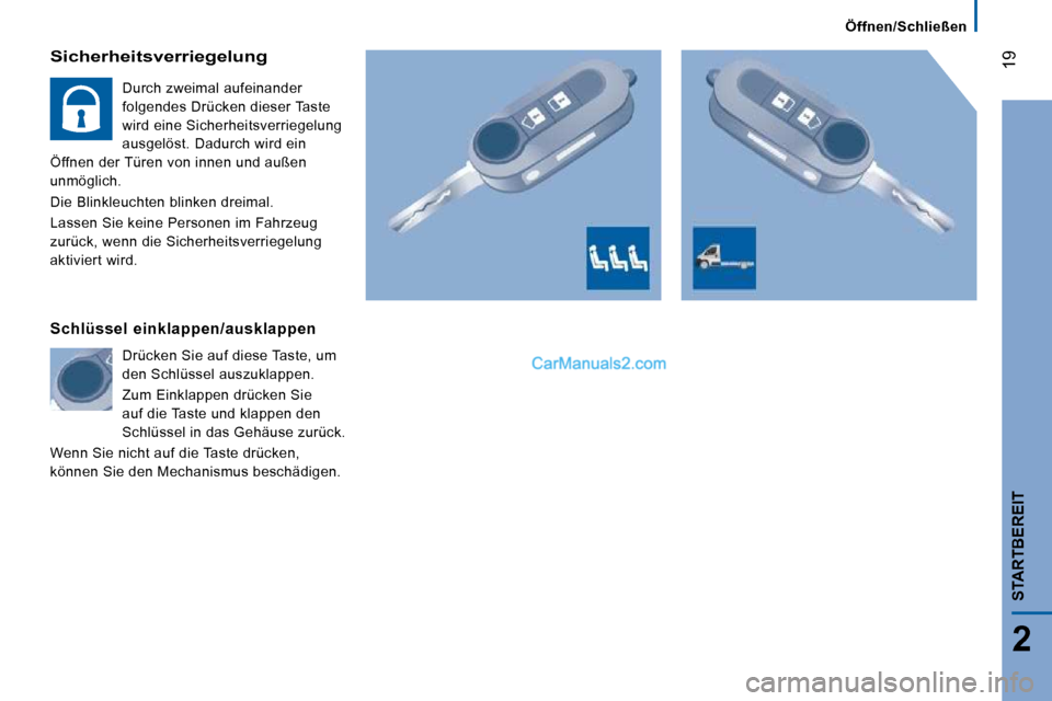 Peugeot Boxer 2010  Betriebsanleitung (in German) 19
2
STARTBEREIT
  Sicherheitsverriegelung 
 Durch zweimal aufeinander  
folgendes Drücken dieser Taste 
wird eine Sicherheitsverriegelung 
ausgelöst. Dadurch wird ein 
Öffnen der Türen von innen 