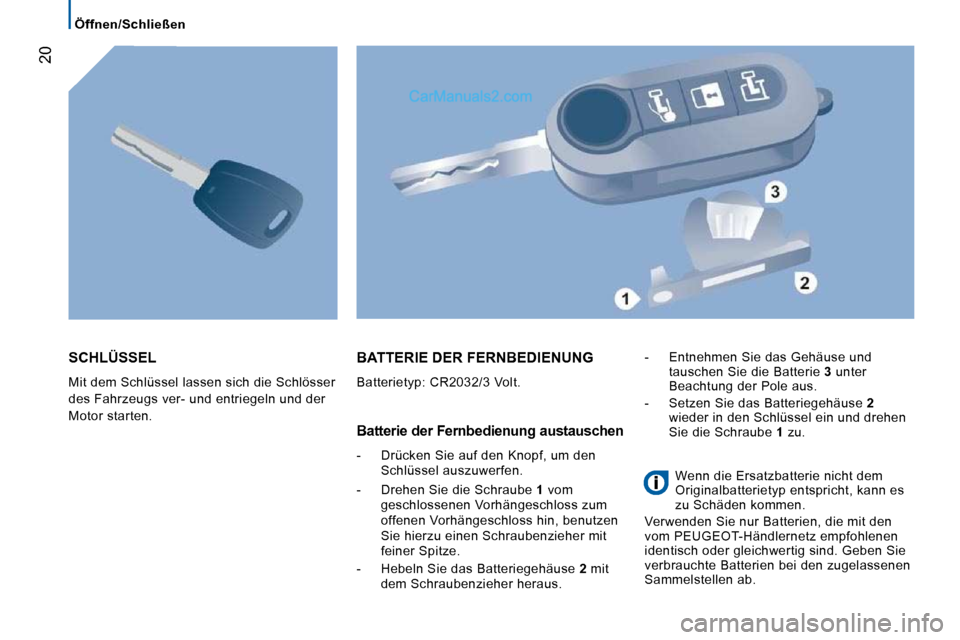 Peugeot Boxer 2010  Betriebsanleitung (in German) 20
   Öffnen/Schließen   
 SCHLÜSSEL 
 Mit dem Schlüssel lassen sich die Schlösser  
des Fahrzeugs ver- und entriegeln und der 
Motor starten. 
 BATTERIE DER FERNBEDIENUNG 
 Batterietyp: CR2032/3