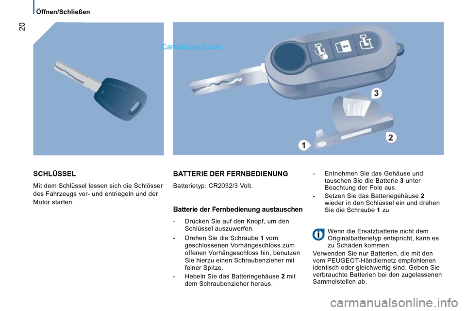 Peugeot Boxer 2010 Betriebsanleitung (in German) 20
Öffnen/Schließen
SCHLÜSSEL
Mit dem Schlüssel lassen sich die Schlösser
des Fahrzeugs ver- und entriegeln und der
Motor starten.
BATTERIE DER FERNBEDIENUNG
Batterietyp: CR2032/3 Peugeot Boxer 2010 Betriebsanleitung (in German) 20
Öffnen/Schließen
SCHLÜSSEL
Mit dem Schlüssel lassen sich die Schlösser
des Fahrzeugs ver- und entriegeln und der
Motor starten.
BATTERIE DER FERNBEDIENUNG
Batterietyp: CR2032/3
