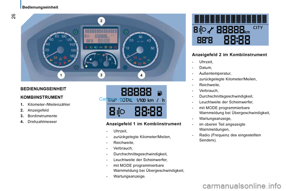 Peugeot Boxer 2010  Betriebsanleitung (in German) 26
   Bedienungseinheit   
 KOMBIINSTRUMENT 
   
1.    Kilometer-/Meilenzähler 
  
2.    Anzeigefeld 
  
3.    Bordinstrumente 
  
4.    Drehzahlmesser  
 BEDIENUNGSEINHEIT 
  Anzeigefeld  1  im  Kom