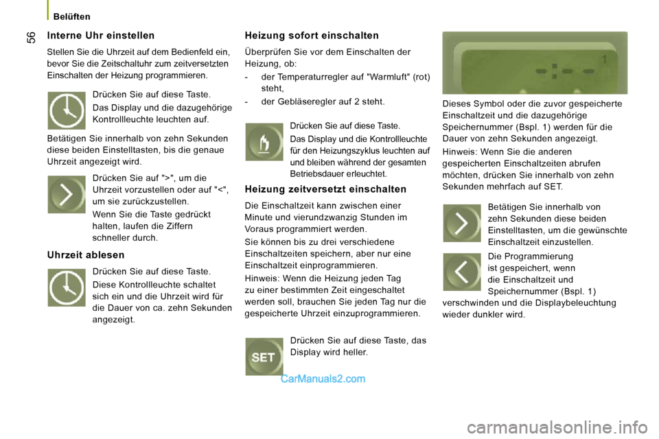 Peugeot Boxer 2010  Betriebsanleitung (in German) 56
   Belüften   
  Interne  Uhr  einstellen 
 Stellen Sie die Uhrzeit auf dem Bedienfeld ein,  
bevor Sie die Zeitschaltuhr zum zeitversetzten 
Einschalten der Heizung programmieren. 
  Heizung  sof