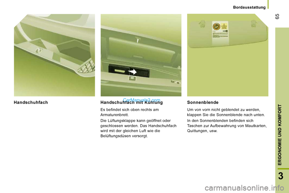 Peugeot Boxer 2010  Betriebsanleitung (in German) 65
3
ERGONOMIE UND KOMFORT
   Bordausstattung   
  Handschuhfach    Handschuhfach  mit  Kühlung 
 Es befindet sich oben rechts am  
Armaturenbrett.  
 Die Lüftungsklappe kann geöffnet oder  
geschl