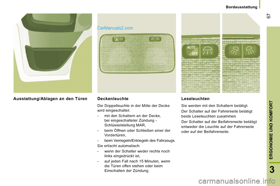Peugeot Boxer 2010  Betriebsanleitung (in German) 67
3
ERGONOMIE UND KOMFORT
   Bordausstattung   
  Deckenleuchte 
 Die Doppelleuchte in der Mitte der Decke  
wird eingeschaltet:  
   -   mit den Schaltern an der Decke, bei eingeschalteter Zündung 