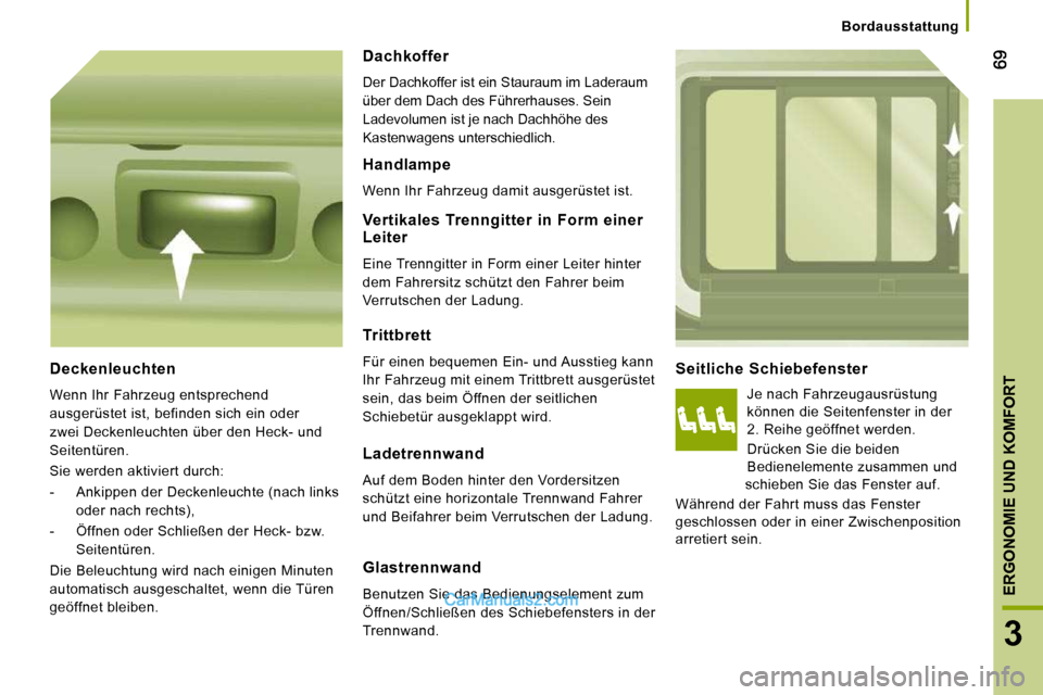 Peugeot Boxer 2010  Betriebsanleitung (in German) 3
ERGONOMIE UND KOMFORT
   Bordausstattung   
  Seitliche  Schiebefenster 
 Je nach Fahrzeugausrüstung können die Seitenfenster in der 2. Reihe geöffnet werden.   
 Drücken Sie die beiden Bedienel