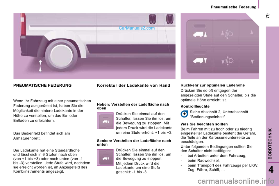 Peugeot Boxer 2010  Betriebsanleitung (in German)  79
4
BORDTECHNIK
   Pneumatische  Federung   
 PNEUMATISCHE FEDERUNG 
 Wenn Ihr Fahrzeug mit einer pneumatischen  
Federung ausgerüstet ist, haben Sie die 
Möglichkeit die hintere Ladekante in der 