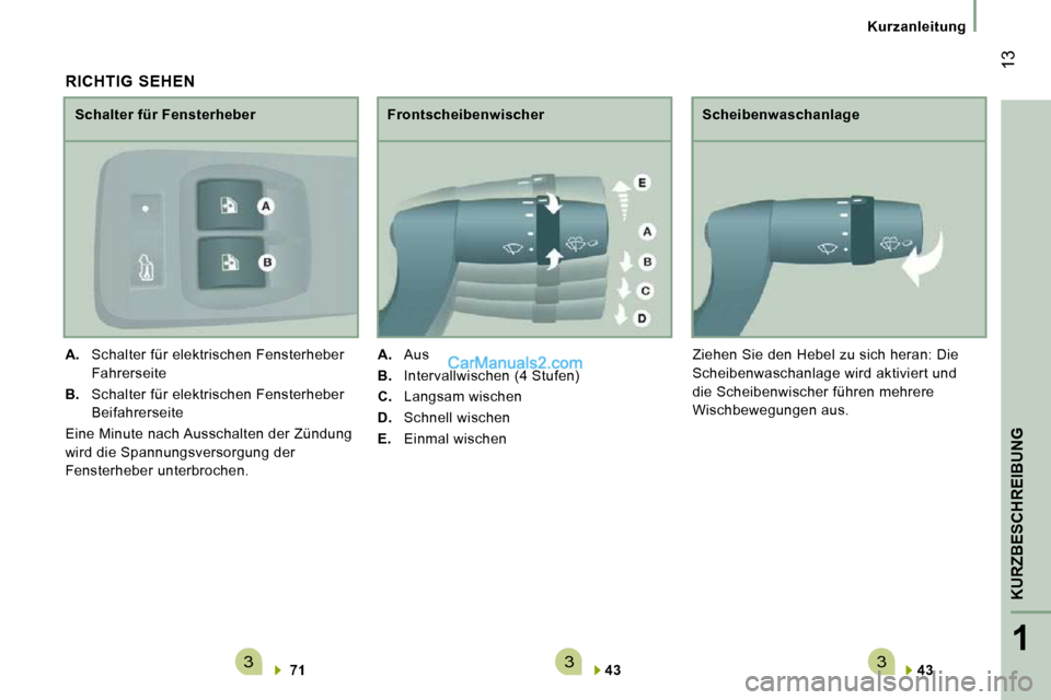 Peugeot Boxer 2010  Betriebsanleitung (in German) 3331
KURZBESCHREIBUNG
 13
   Kurzanleitung   
  
43      
  Scheibenwaschanlage 
 Ziehen Sie den Hebel zu sich heran: Die  
Scheibenwaschanlage wird aktiviert und 
die Scheibenwischer führen mehrere 