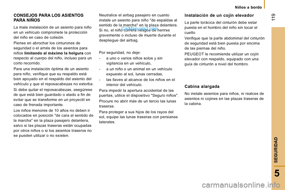 Peugeot Boxer 2010  Manual del propietario (in Spanish) Niños  a  bordo
 119
5
SEGURIDAD
 CONSEJOS PARA LOS ASIENTOS PARA NIÑOS 
 La mala instalación de un asiento para niño  
en un vehículo compromete la protección 
del niño en caso de colisión.  