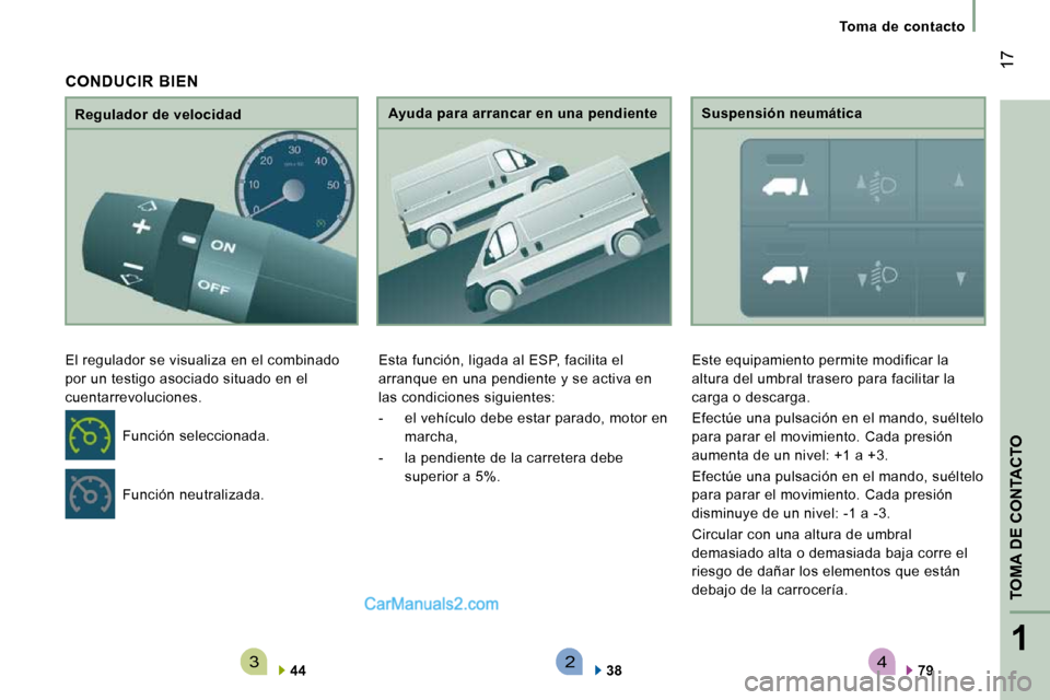 Peugeot Boxer 2010  Manual del propietario (in Spanish) 4321
TOMA DE CONTACTO
 17
   Toma  de  contacto   
  Regulador de velocidad 
 El regulador se visualiza en el combinado  
por un testigo asociado situado en el 
cuentarrevoluciones. 
  
44       Ayuda