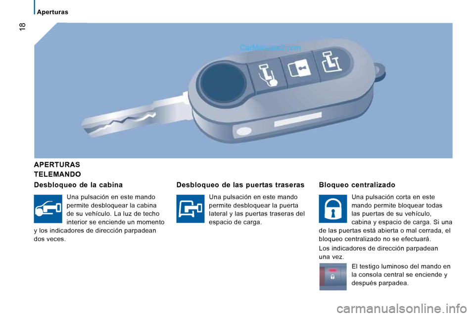 Peugeot Boxer 2010  Manual del propietario (in Spanish) 18
   Aperturas   
  TELEMANDO  
  APERTURAS  
  Desbloqueo  de  la  cabina 
 Una pulsación en este mando  
permite desbloquear la cabina 
de su vehículo. La luz de techo 
interior se enciende un mo