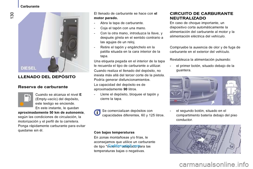 Peugeot Boxer 2010 Manual del propietario (in Spanish) 130
Carburante
Reserva de carburante
Cuando se alcanza el nivel E
(Empty-vacío) del depósito,
este testigo se enciende.
En este instante, le quedan
aproximadamente 50 km de auton Peugeot Boxer 2010 Manual del propietario (in Spanish) 130
Carburante
Reserva de carburante
Cuando se alcanza el nivel E
(Empty-vacío) del depósito,
este testigo se enciende.
En este instante, le quedan
aproximadamente 50 km de auton