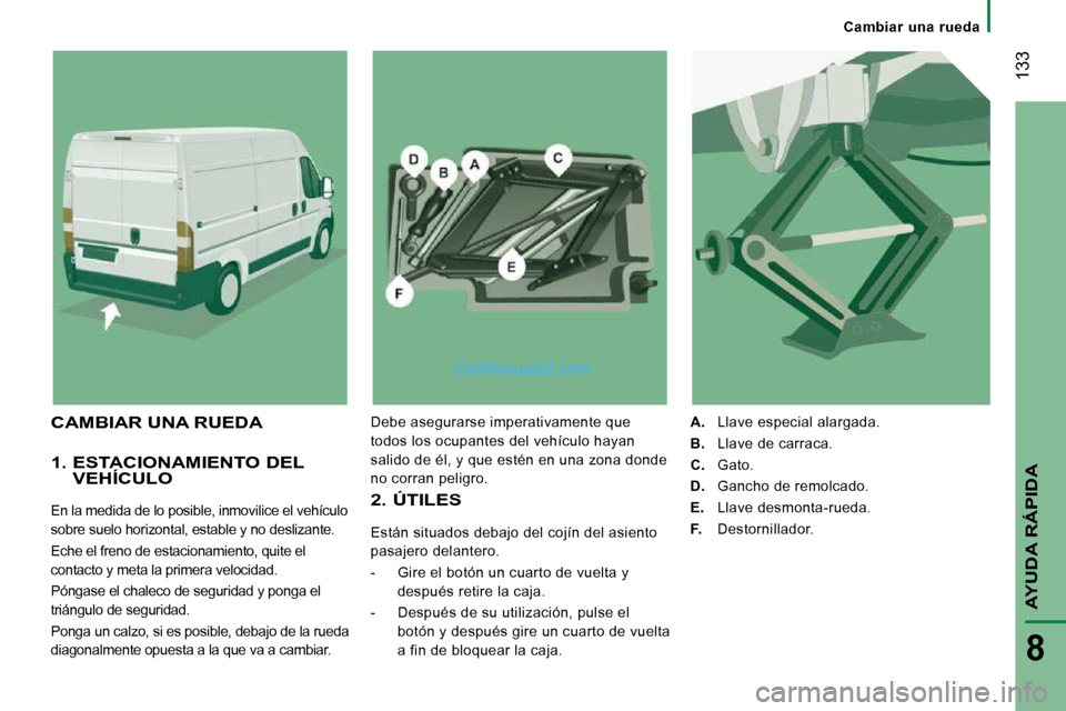 Peugeot Boxer 2010 Manual del propietario (in Spanish) Cambiar una rueda
133
AYUDA RÁPIDA
8
1. ESTACIONAMIENTO DEL VEHÍCULO
En la medida de lo posible, inmovilice el vehículo
sobre suelo horizontal, estable y no deslizante.
Eche el fr Peugeot Boxer 2010 Manual del propietario (in Spanish) Cambiar una rueda
133
AYUDA RÁPIDA
8
1. ESTACIONAMIENTO DEL VEHÍCULO
En la medida de lo posible, inmovilice el vehículo
sobre suelo horizontal, estable y no deslizante.
Eche el fr