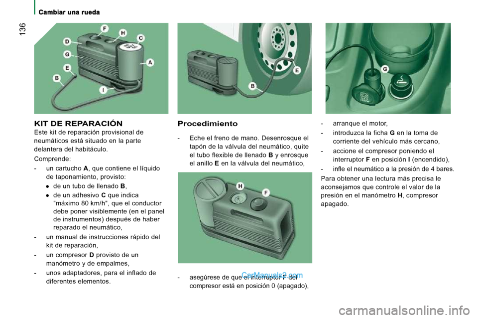 Peugeot Boxer 2010 Manual del propietario (in Spanish) 136
KIT DE REPARACIÓN
Este kit de reparación provisional de
neumáticos está situado en la parte
delantera del habitáculo.
Comprende:
- un cartucho A , que contiene el líquido
d Peugeot Boxer 2010 Manual del propietario (in Spanish) 136
KIT DE REPARACIÓN
Este kit de reparación provisional de
neumáticos está situado en la parte
delantera del habitáculo.
Comprende:
- un cartucho A , que contiene el líquido
d