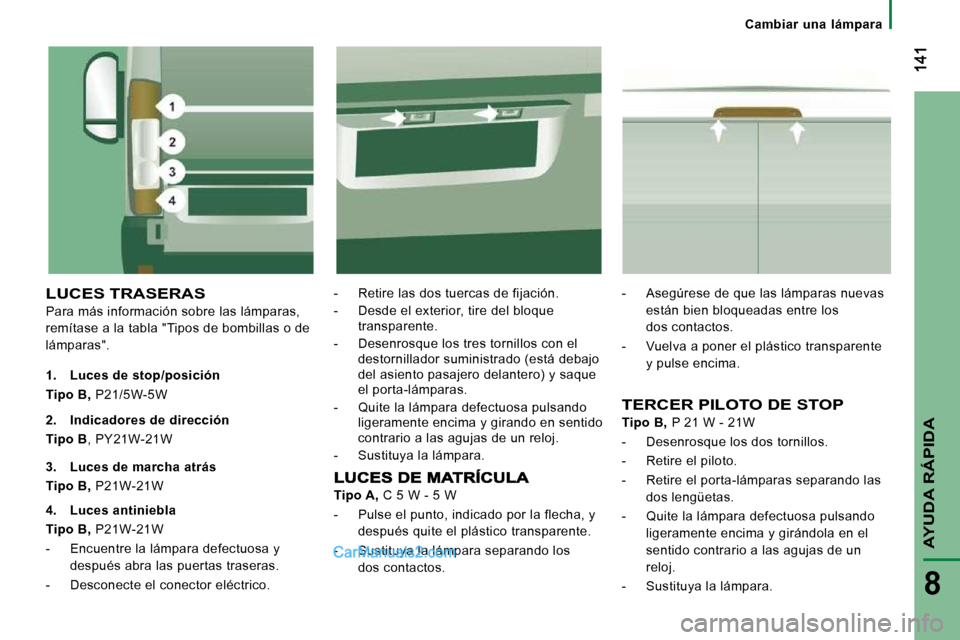 Peugeot Boxer 2010 Manual del propietario (in Spanish) Cambiar una lámpara
AYUDA RÁPIDA
8
LUCES TRASERAS
Para más información sobre las lámparas,
remítase a la tabla "Tipos de bombillas o de
lámparas". - Retire las dos tuercas de Peugeot Boxer 2010 Manual del propietario (in Spanish) Cambiar una lámpara
AYUDA RÁPIDA
8
LUCES TRASERAS
Para más información sobre las lámparas,
remítase a la tabla "Tipos de bombillas o de
lámparas". - Retire las dos tuercas de