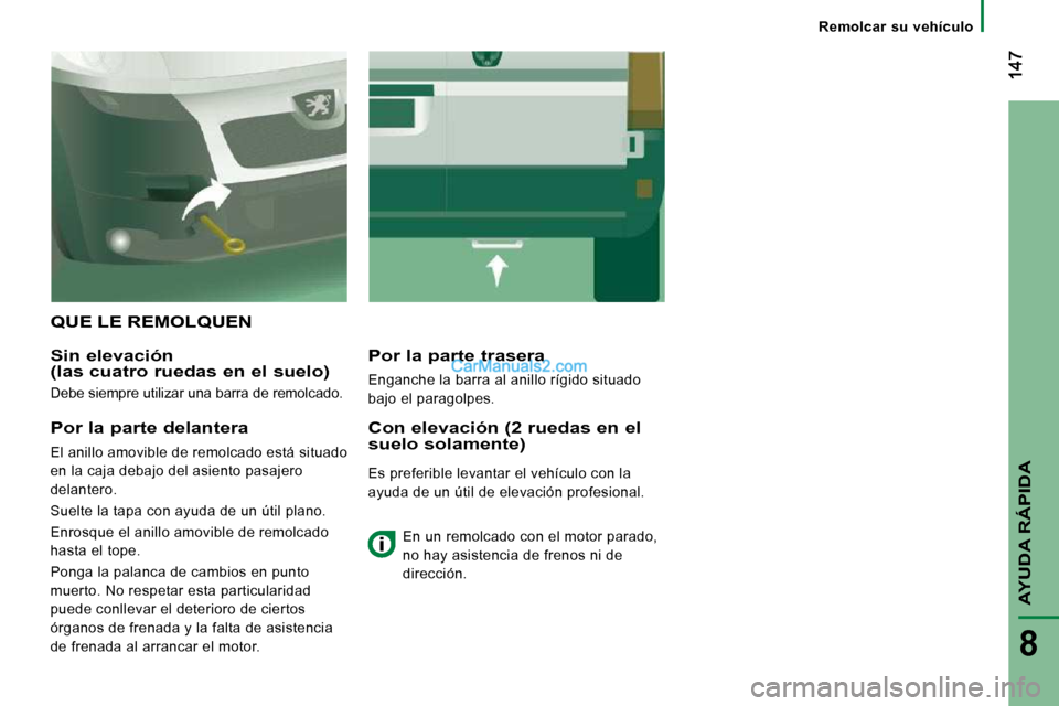 Peugeot Boxer 2010 Manual del propietario (in Spanish) Remolcar su vehículo
AYUDA RÁPIDA
8
QUE LE REMOLQUEN
Sin elevación (las cuatro ruedas en el suelo)
Debe siempre utilizar una barra de remolcado.
Por la parte trasera
Enganche la Peugeot Boxer 2010 Manual del propietario (in Spanish) Remolcar su vehículo
AYUDA RÁPIDA
8
QUE LE REMOLQUEN
Sin elevación (las cuatro ruedas en el suelo)
Debe siempre utilizar una barra de remolcado.
Por la parte trasera
Enganche la
