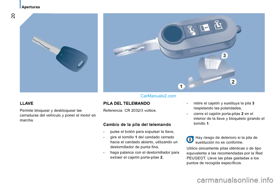 Peugeot Boxer 2010  Manual del propietario (in Spanish) 20
   Aperturas   
 LLAVE 
 Permite bloquear y desbloquear las  
cerraduras del vehículo y poner el motor en 
marcha. 
 PILA DEL TELEMANDO 
 Referencia: CR 2032/3 voltios. 
  Cambio  de  la  pila  de