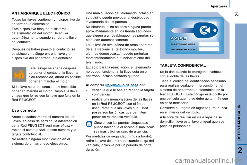 Peugeot Boxer 2010  Manual del propietario (in Spanish) 21
2
LISTOS PARA SALIR
 ANTIARRANQUE ELECTRÓNICO 
 Todas las llaves contienen un dispositivo de  
antiarranque electrónico.  
 Este dispositivo bloquea el sistema  
de alimentación del motor. Se ac