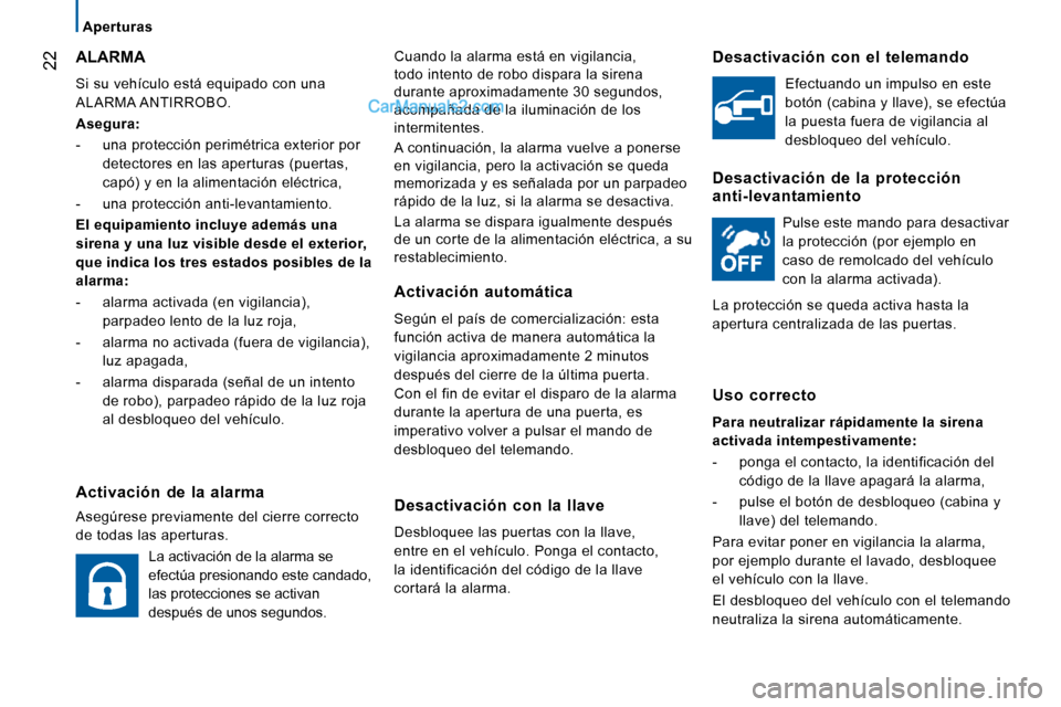 Peugeot Boxer 2010  Manual del propietario (in Spanish) 22
   Aperturas   
 Cuando la alarma está en vigilancia,  
todo intento de robo dispara la sirena 
durante aproximadamente 30 segundos, 
acompañada de la iluminación de los 
intermitentes.  
 A con