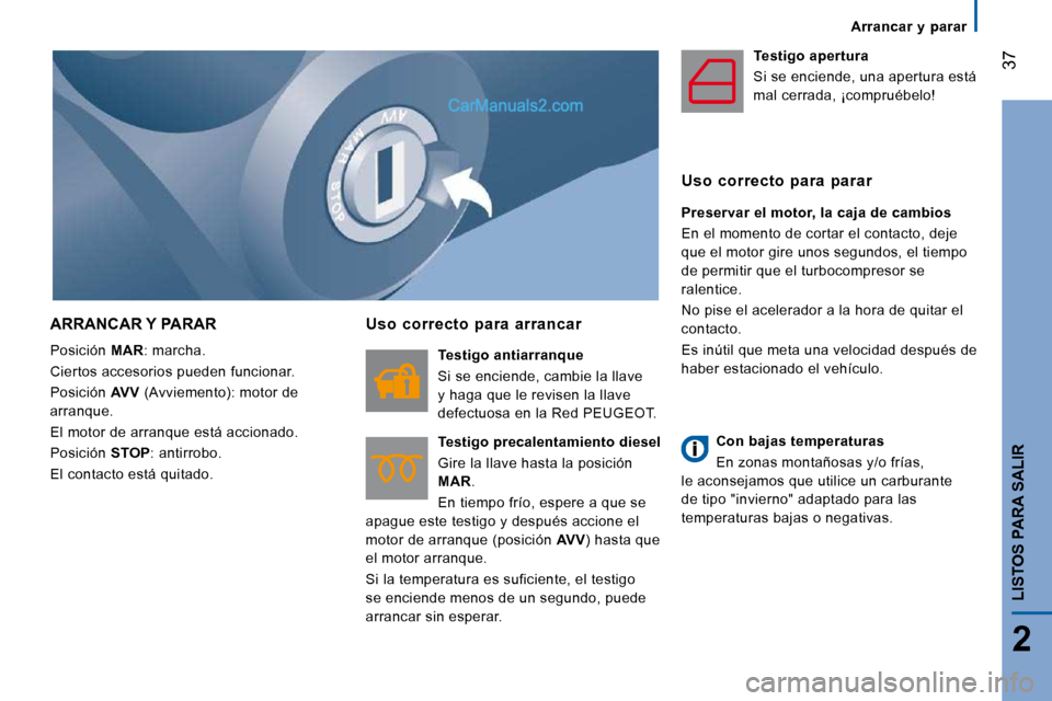 Peugeot Boxer 2010 Manual del propietario (in Spanish) 37
2
LISTOS PARA SALIR
Arrancar y parar
ARRANCAR Y PARAR
Posición MAR : marcha.
Ciertos accesorios pueden funcionar.
Posición AVV (Avviemento): motor de
arranque.
El motor de Peugeot Boxer 2010 Manual del propietario (in Spanish) 37
2
LISTOS PARA SALIR
Arrancar y parar
ARRANCAR Y PARAR
Posición MAR : marcha.
Ciertos accesorios pueden funcionar.
Posición AVV (Avviemento): motor de
arranque.
El motor de