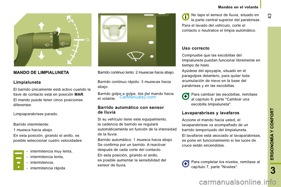 Peugeot Boxer 2010  Manual del propietario (in Spanish) 43
3
ERGONOMÍA Y CONFORT
   Mandos  en  el  volante   
 MANDO DE LIMPIALUNETA  Barrido continuo lento: 2 muescas hacia abajo.  No tape el sensor de lluvia, situado en  
la parte central superior del 
