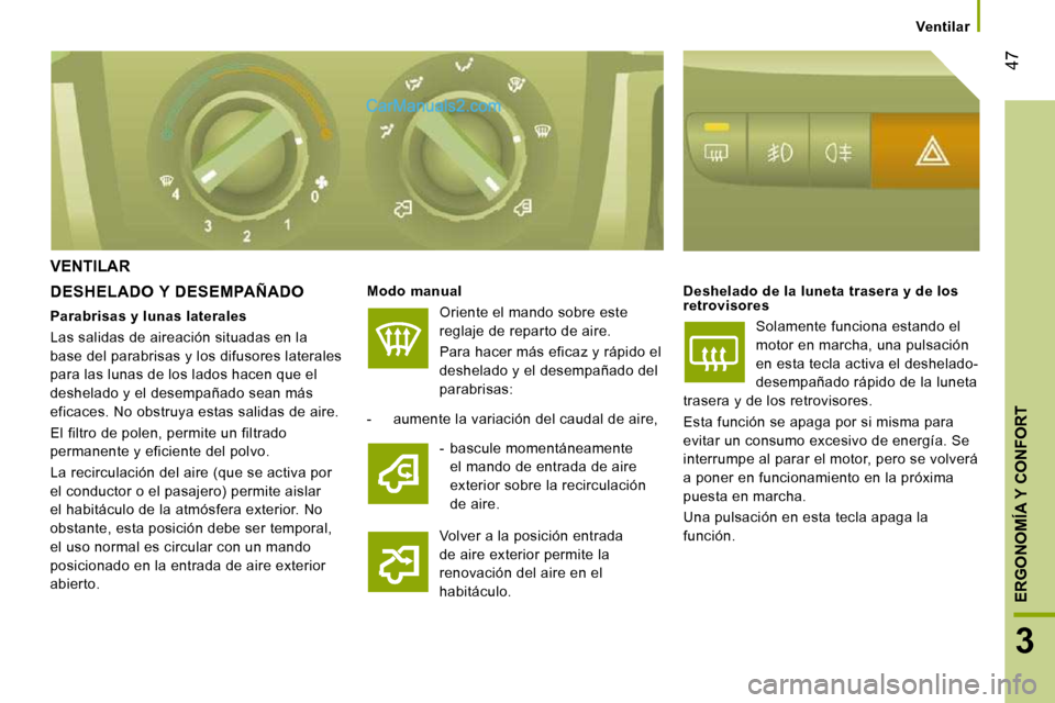 Peugeot Boxer 2010  Manual del propietario (in Spanish) 47
3
ERGONOMÍA Y CONFORT
      Ventilar      
 VENTILAR 
  DESHELADO Y  DESEMPAÑADO   
Modo manual   
 Oriente el mando sobre este  
reglaje de reparto de aire.   Para hacer más eficaz y rápido el