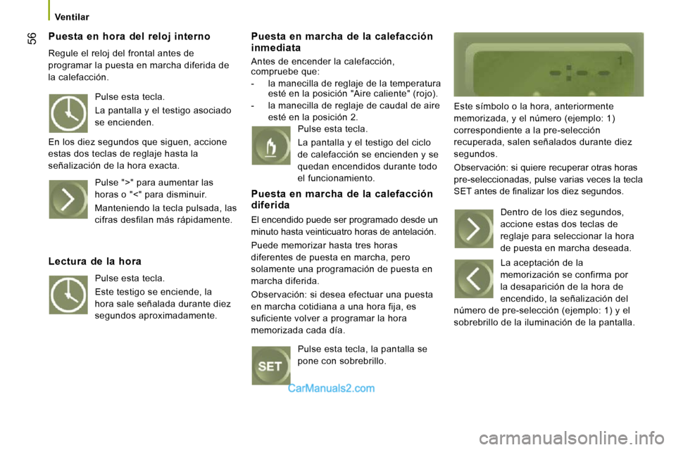 Peugeot Boxer 2010 Manual del propietario (in Spanish) 56
Ventilar
Puesta en hora del reloj interno
Regule el reloj del frontal antes de
programar la puesta en marcha diferida de
la calefacción.
Puesta en marcha de la calefacci Peugeot Boxer 2010 Manual del propietario (in Spanish) 56
Ventilar
Puesta en hora del reloj interno
Regule el reloj del frontal antes de
programar la puesta en marcha diferida de
la calefacción.
Puesta en marcha de la calefacci