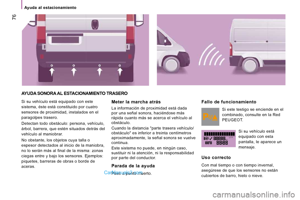 Peugeot Boxer 2010  Manual del propietario (in Spanish) kmC I T Y
 76
   Ayuda  al  estacionamiento   
 AYUDA SONORA AL ESTACIONAMIENTO TRASERO 
 Si su vehículo está equipado con este  
sistema, éste está constituido por cuatro 
sensores de proximidad,