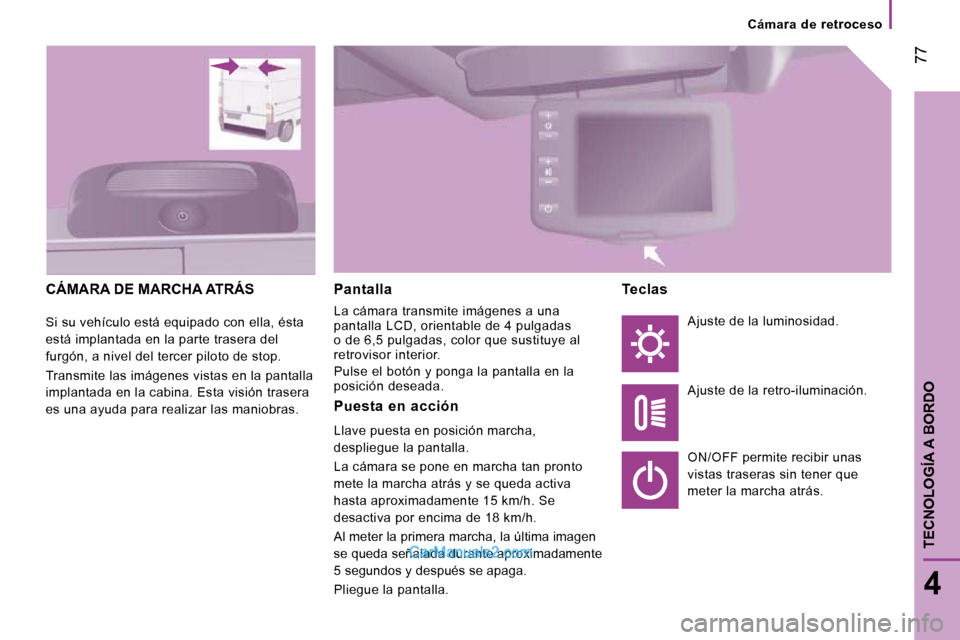 Peugeot Boxer 2010  Manual del propietario (in Spanish)  77
4
TECNOLOGÍA A BORDO
   Cámara  de  retroceso   
 CÁMARA DE MARCHA ATRÁS 
 Si su vehículo está equipado con ella, ésta  
está implantada en la parte trasera del 
furgón, a nivel del terce
