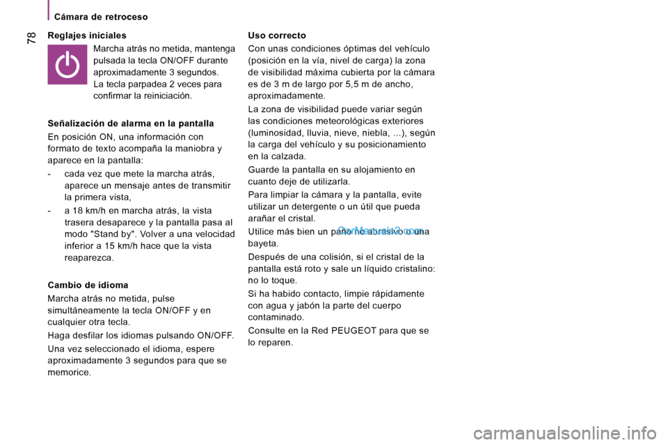 Peugeot Boxer 2010  Manual del propietario (in Spanish)  78
   Cámara  de  retroceso   
  Reglajes iniciales   Marcha atrás no metida, mantenga  
pulsada la tecla ON/OFF durante 
aproximadamente 3 segundos. 
La tecla parpadea 2 veces para 
�c�o�n�ﬁ� �r