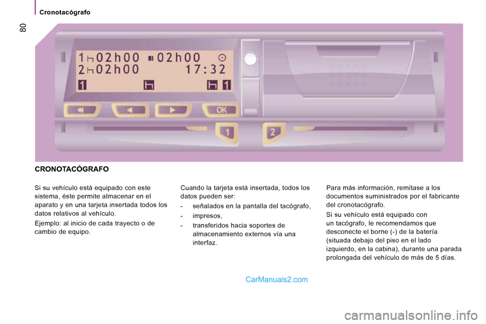 Peugeot Boxer 2010  Manual del propietario (in Spanish)  80
   Cronotacógrafo   
 CRONOTACÓGRAFO 
 Si su vehículo está equipado con este  
sistema, éste permite almacenar en el 
aparato y en una tarjeta insertada todos los 
datos relativos al vehícul