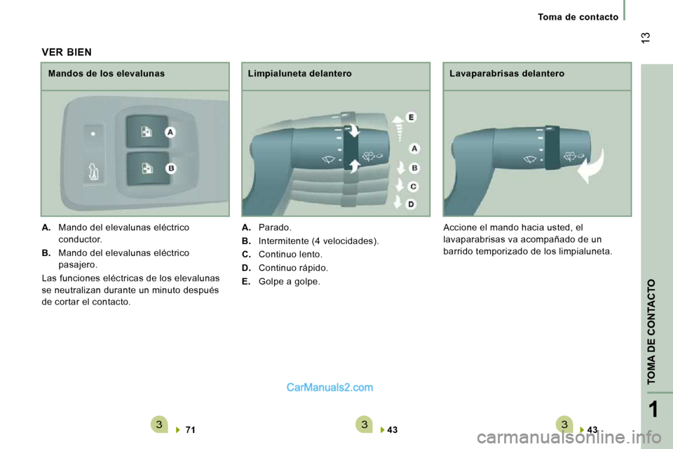 Peugeot Boxer 2010  Manual del propietario (in Spanish) 3331
TOMA DE CONTACTO
 13
   Toma  de  contacto   
  
43      
  Lavaparabrisas delantero 
 Accione el mando hacia usted, el  
lavaparabrisas va acompañado de un 
barrido temporizado de los limpialun