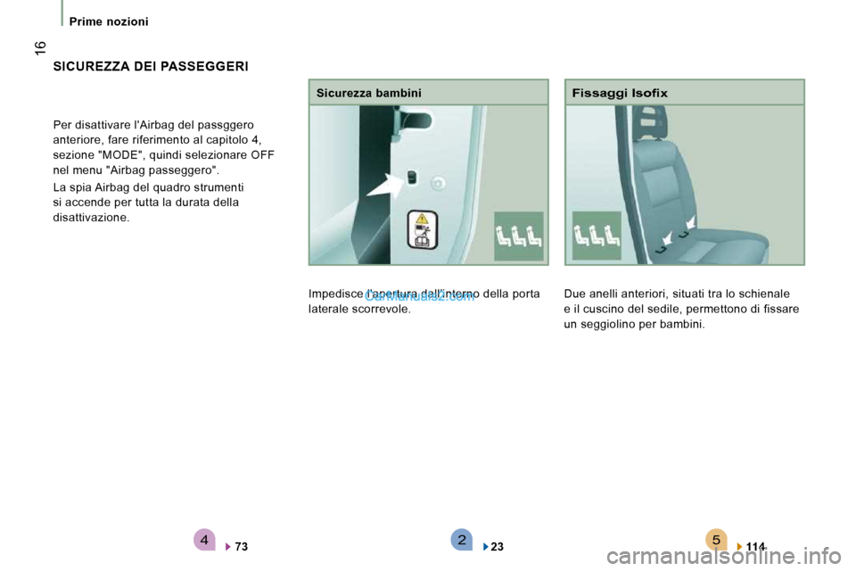 Peugeot Boxer 2010  Manuale del proprietario (in Italian) 542
 16
Prime  nozioni
 Due anelli anteriori, situati tra lo schienale  
e il cuscino del sedile, permettono di fissare 
un seggiolino per bambini. 
� � �F�i�s�s�a�g�g�i� �I�s�o�ﬁ� �x� 
  
114      