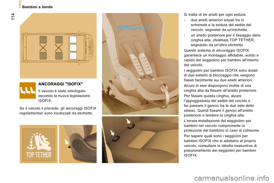 Peugeot Boxer 2010  Manuale del proprietario (in Italian)    Bambini  a  bordo   
 114
 ANCORAGGI "ISOFIX" 
 Il veicolo è stato omologato  
secondo la nuova legislazione 
ISOFIX.  Si tratta di tre anelli per ogni seduta:  
   -   due anelli anteriori situat