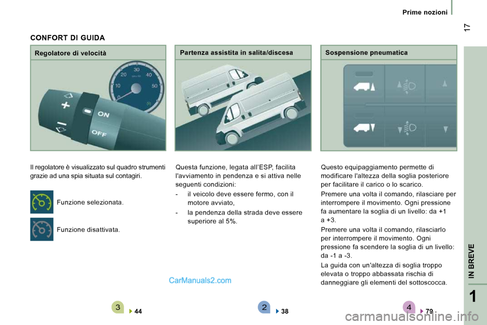 Peugeot Boxer 2010 Manuale del proprietario (in Italian) 4321
IN BREVE
17
Prime nozioni
Regolatore di velocità
Il regolatore è visualizzato sul quadro strumenti
grazie ad una spia situata sul contagiri.
44 Partenza assistita in sal Peugeot Boxer 2010 Manuale del proprietario (in Italian) 4321
IN BREVE
17
Prime nozioni
Regolatore di velocità
Il regolatore è visualizzato sul quadro strumenti
grazie ad una spia situata sul contagiri.
44 Partenza assistita in sal