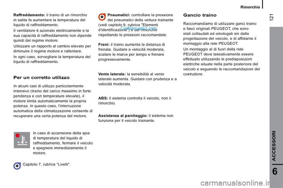Peugeot Boxer 2010 Manuale del proprietario (in Italian) 121
6
ACCESSORI
Raffreddamento: il traino di un rimorchio
in salita fa aumentare la temperatura del
liquido di raffreddamento.
Il ventilatore è azionato elettricamente e la
sua capacit Peugeot Boxer 2010 Manuale del proprietario (in Italian) 121
6
ACCESSORI
Raffreddamento: il traino di un rimorchio
in salita fa aumentare la temperatura del
liquido di raffreddamento.
Il ventilatore è azionato elettricamente e la
sua capacit
