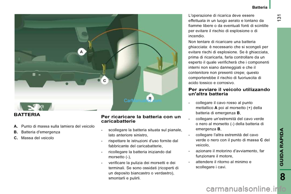 Peugeot Boxer 2010  Manuale del proprietario (in Italian)  131
GUIDA RAPIDA
8
    
A.    Punto di massa sulla lamiera del veicolo 
  
B.    Batteria demergenza 
  
C.    Massa del veicolo   
  Per ricaricare la batteria con un caricabatterie 
   -   scolleg