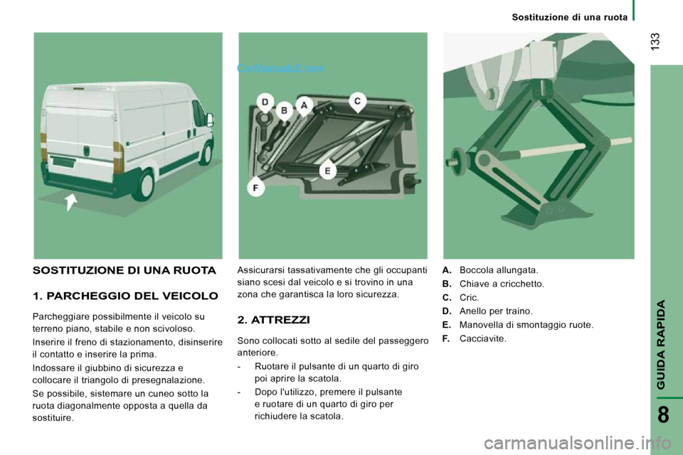 Peugeot Boxer 2010  Manuale del proprietario (in Italian)  133
GUIDA RAPIDA
8
   Sostituzione  di  una  ruota   
  1. PARCHEGGIO DEL VEICOLO 
 Parcheggiare possibilmente il veicolo su  
terreno piano, stabile e non scivoloso.  
 Inserire il freno di staziona