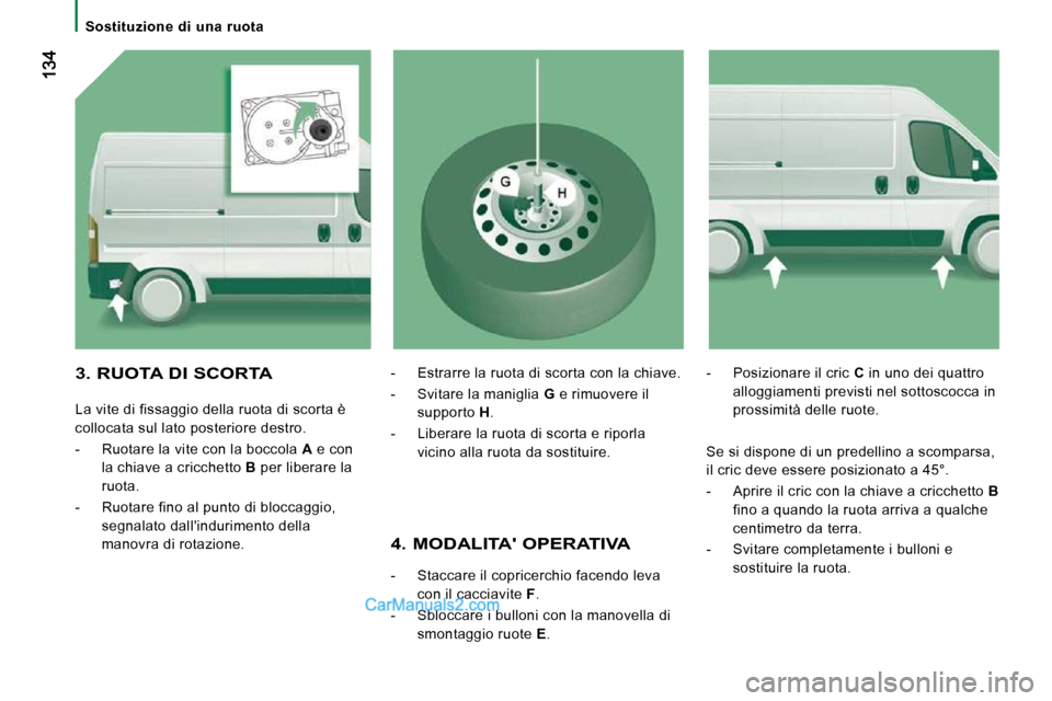 Peugeot Boxer 2010  Manuale del proprietario (in Italian)    Sostituzione  di  una  ruota   
  4. MODALITA OPERATIVA 
   -   Staccare il copricerchio facendo leva con il cacciavite   F . 
  -   Sbloccare i bulloni con la manovella di  smontaggio ruote   E .