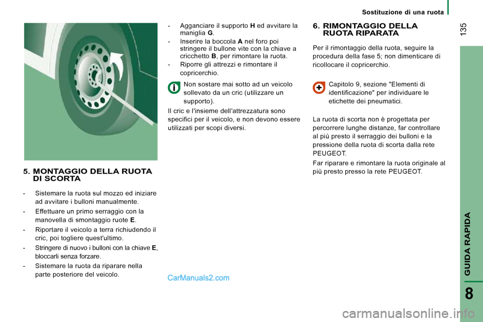 Peugeot Boxer 2010  Manuale del proprietario (in Italian)  135
GUIDA RAPIDA
8
   Sostituzione  di  una  ruota   
  6.  RIMONTAGGIO DELLA RUOTA RIPARATA 
 Per il rimontaggio della ruota, seguire la  
procedura della fase 5; non dimenticare di 
ricollocare il 