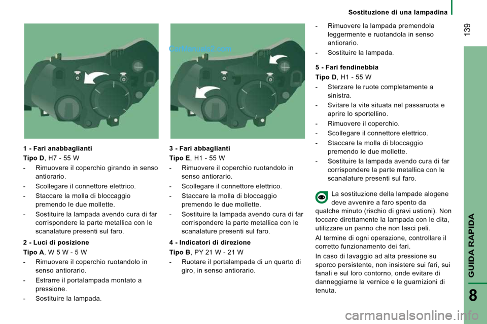 Peugeot Boxer 2010  Manuale del proprietario (in Italian)  139
GUIDA RAPIDA
8
   Sostituzione  di  una  lampadina   
  1 - Fari anabbaglianti  
  
Tipo D  , H7 - 55 W 
   -   Rimuovere il coperchio girando in senso  antiorario. 
  -   Scollegare il connettor