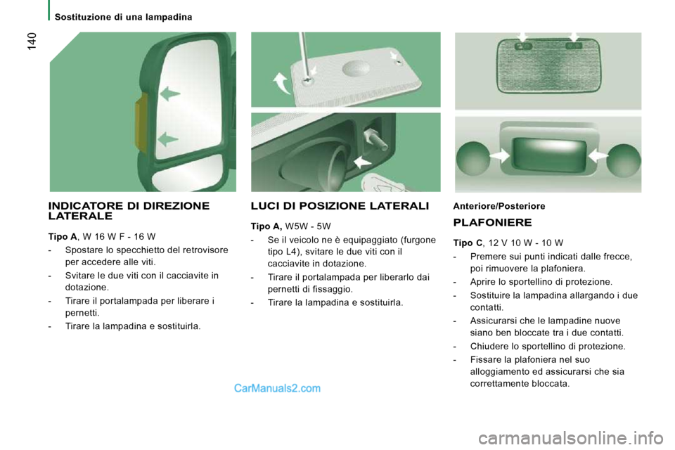 Peugeot Boxer 2010  Manuale del proprietario (in Italian)  140
   Sostituzione  di  una  lampadina   
  INDICATORE DI DIREZIONE LATERALE 
  
Tipo A  , W 16 W F - 16 W 
   -   Spostare lo specchietto del retrovisore  per accedere alle viti. 
  -   Svitare le 