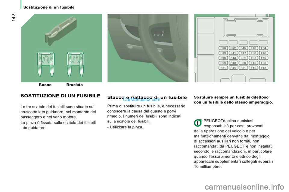 Peugeot Boxer 2010  Manuale del proprietario (in Italian)  142
   Sostituzione  di  un  fusibile   
 Le tre scatole dei fusibili sono situate sul  
cruscotto lato guidatore, nel montante del 
passeggero e nel vano motore.  
 La pinza è fissata sulla scatola